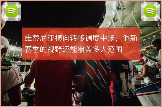 维蒂尼亚横向转移调度中场，他新赛季的视野还能覆盖多大范围